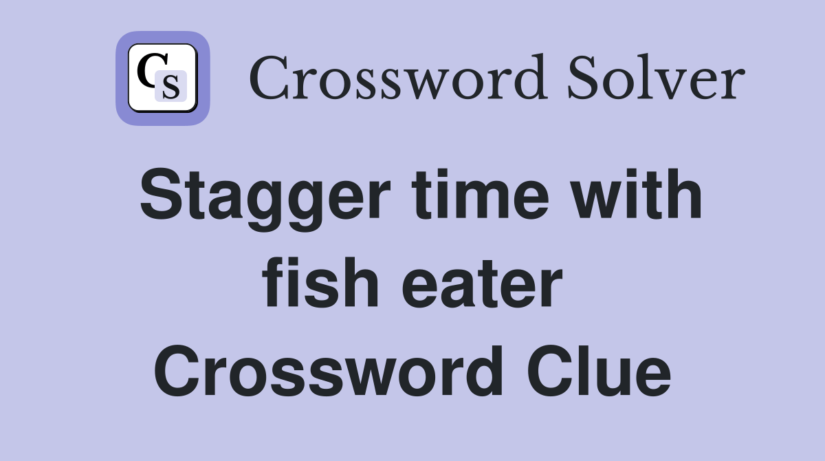 Stagger time with fish eater Crossword Clue Answers Crossword Solver